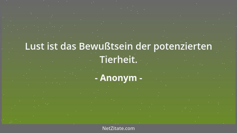 Anonym - Lust ist das Bewußtsein der potenzierten Tierheit....
