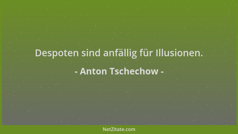 Anton Tschechow - Despoten sind anfällig für Illusionen....