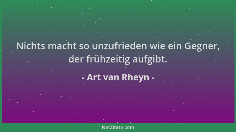 Art van Rheyn - Nichts macht so unzufrieden wie ein Gegner, der frühzeitig aufgibt....