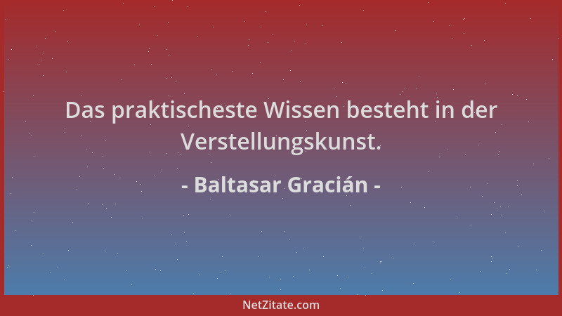 Baltasar Gracián - Das praktischeste Wissen besteht in der Verstellungskunst....