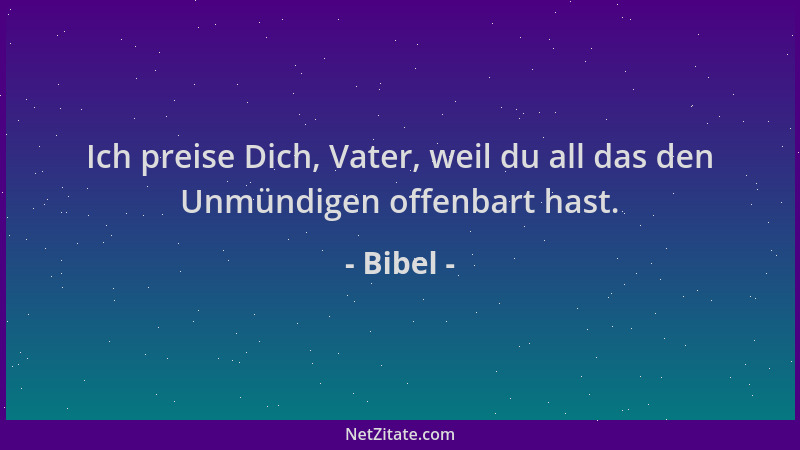 Bibel - Ich preise Dich, Vater, weil du all das den Unmündigen offenbart hast....