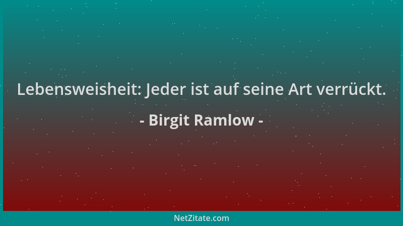 Birgit Ramlow - Lebensweisheit: Jeder ist auf seine Art verrückt....