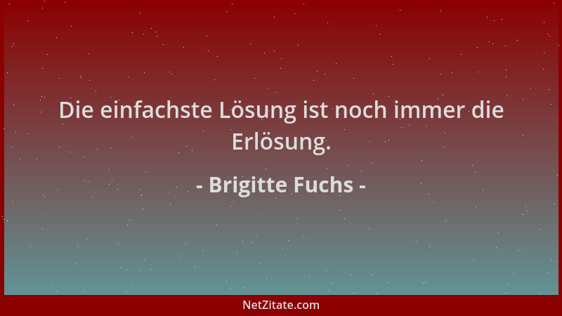 Brigitte Fuchs - Die einfachste Lösung ist noch immer die Erlösung....