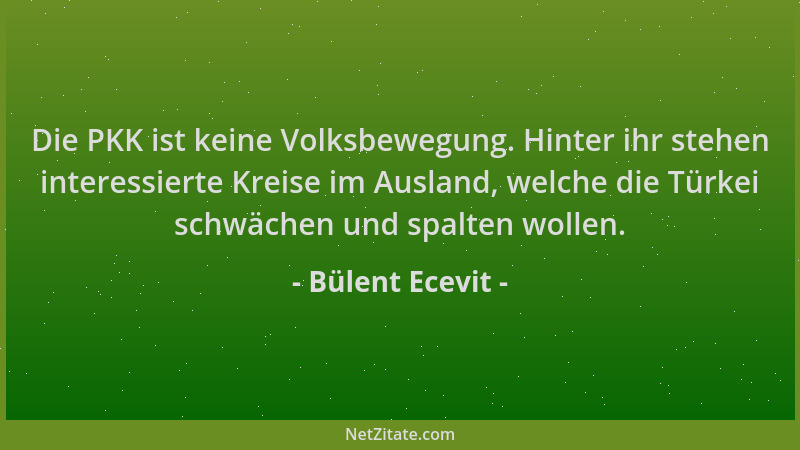 Bülent Ecevit - Die PKK ist keine Volksbewegung. Hinter ihr stehen interessierte Kreise im Ausland, welche die Türkei schwä...
