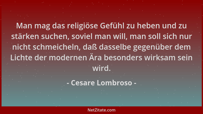 Cesare Lombroso - Man mag das religiöse Gefühl zu heben und zu stärken suchen, soviel man will, man soll sich nur nicht sch...