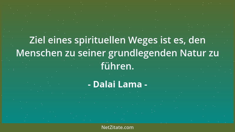 Dalai Lama - Ziel eines spirituellen Weges ist es, den Menschen zu seiner grundlegenden Natur zu führen....
