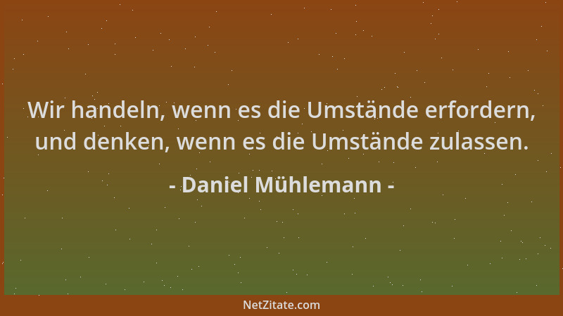 Daniel Mühlemann - Wir handeln, wenn es die Umstände erfordern, und denken, wenn es die Umstände zulassen....