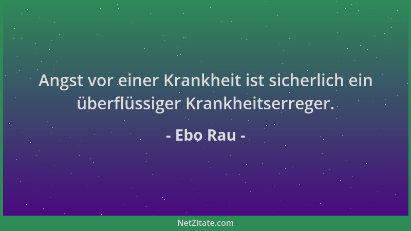 Ebo Rau - Angst vor einer Krankheit ist sicherlich ein überflüssiger Krankheitserreger....