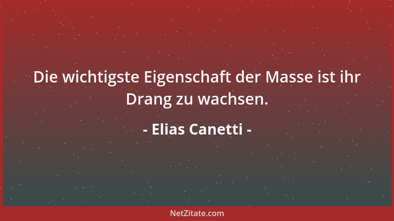 Elias Canetti - Die wichtigste Eigenschaft der Masse ist ihr Drang zu wachsen....