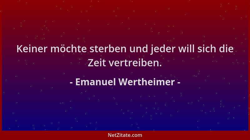 Emanuel Wertheimer - Keiner möchte sterben und jeder will sich die Zeit vertreiben....