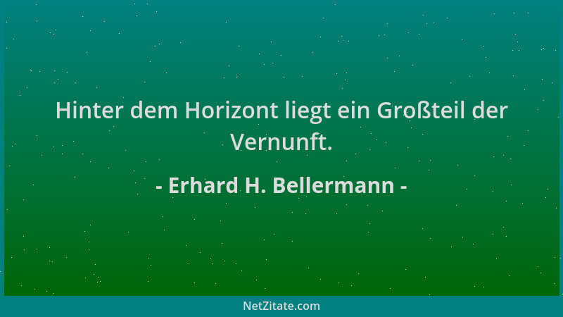 Erhard H. Bellermann - Hinter dem Horizont liegt ein Großteil der Vernunft....