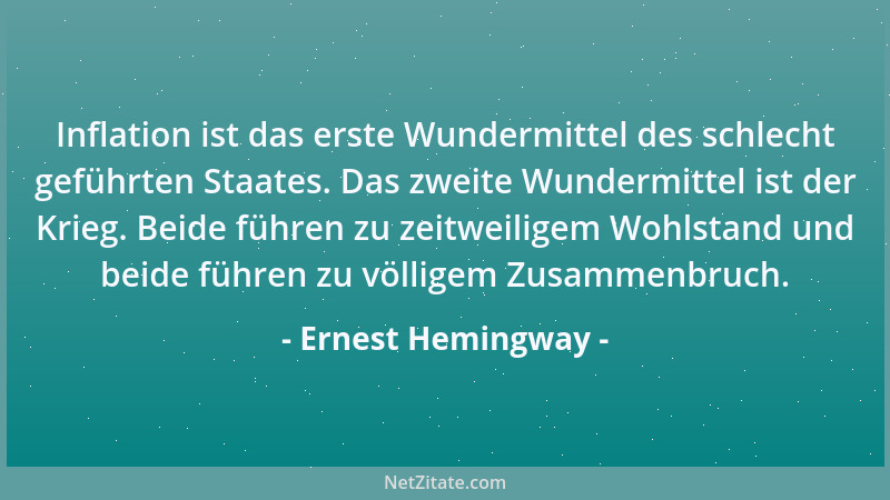 Ernest Hemingway - Inflation ist das erste Wundermittel des schlecht geführten Staates. Das zweite Wundermittel ist der Kri...