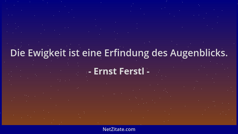 Ernst Ferstl - Die Ewigkeit ist eine Erfindung des Augenblicks....