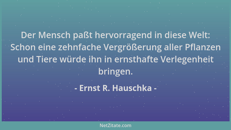 Ernst R. Hauschka - Der Mensch paßt hervorragend in diese Welt: Schon eine zehnfache Vergrößerung aller Pflanzen und Tiere...