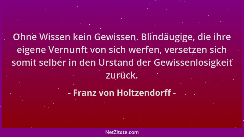 Franz von Holtzendorff - Ohne Wissen kein Gewissen. Blindäugige, die ihre eigene Vernunft von sich werfen, versetzen sich s...