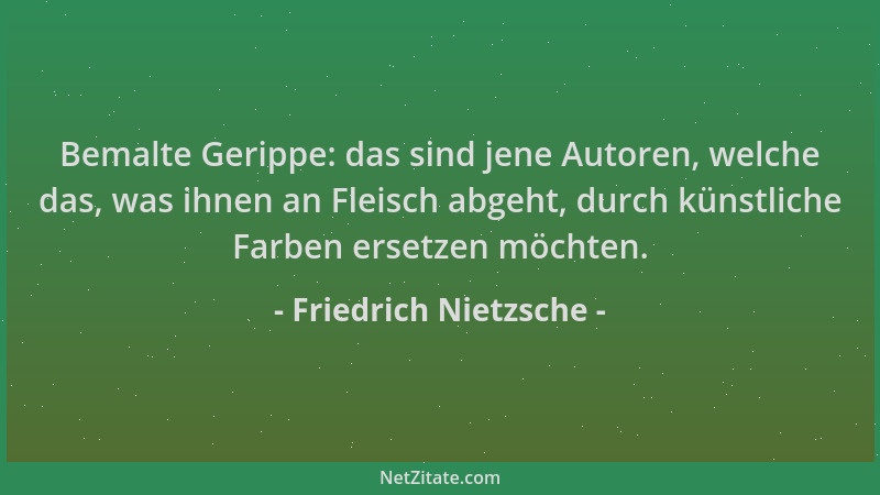 Friedrich Nietzsche - Bemalte Gerippe: das sind jene Autoren, welche das, was ihnen an Fleisch abgeht, durch künstliche Far...