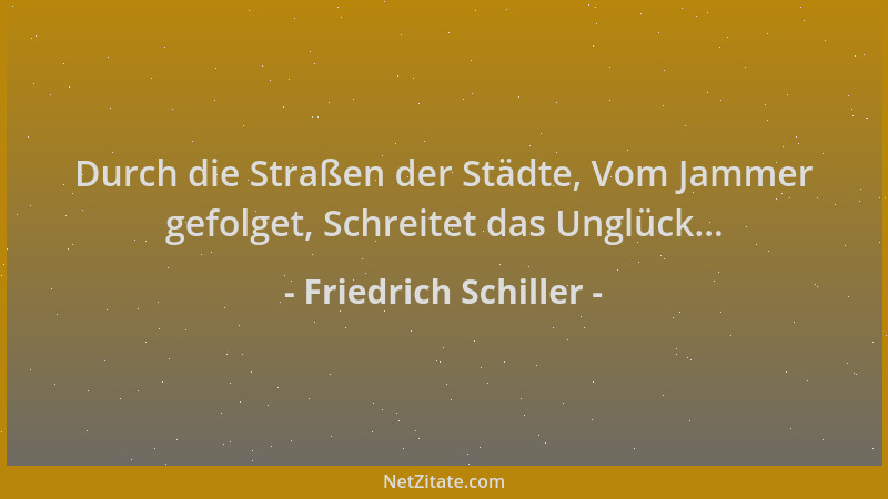 Friedrich Schiller - Durch die Straßen der Städte, Vom Jammer gefolget, Schreitet das Unglück......