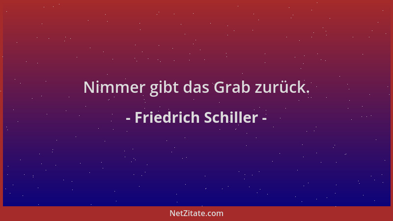 Friedrich Schiller - Nimmer gibt das Grab zurück....