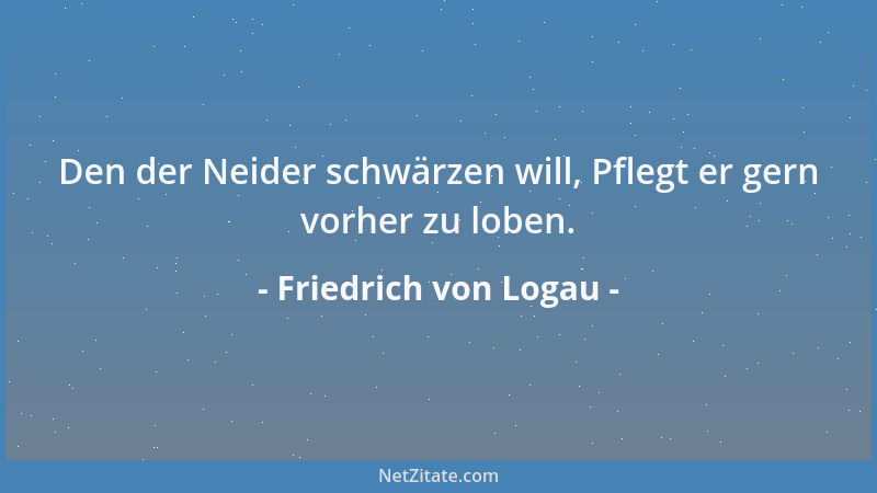 Friedrich von Logau - Den der Neider schwärzen will, Pflegt er gern vorher zu loben....