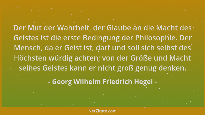 Georg Wilhelm Friedrich Hegel - Der Mut der Wahrheit, der Glaube an die Macht des Geistes ist die erste Bedingung der Philo...