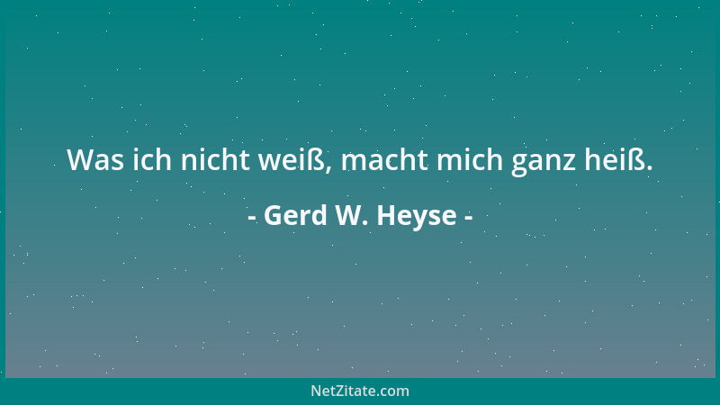 Gerd W. Heyse - Was ich nicht weiß, macht mich ganz heiß....