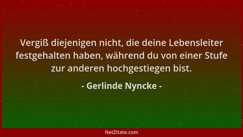 Gerlinde Nyncke - Vergiß diejenigen nicht, die deine Lebensleiter festgehalten haben, während du von einer Stufe zur andere...