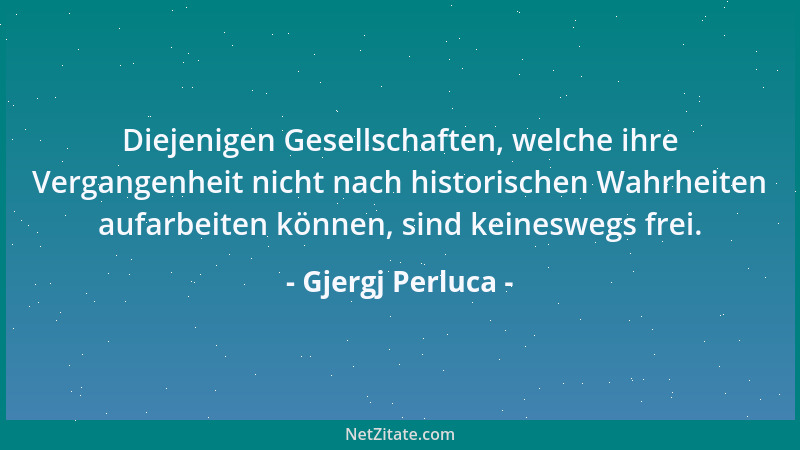 Gjergj Perluca - Diejenigen Gesellschaften, welche ihre Vergangenheit nicht nach historischen Wahrheiten aufarbeiten können...