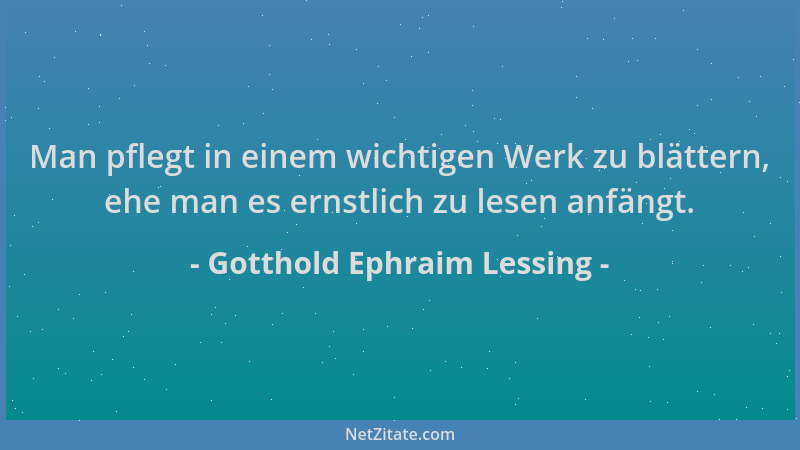 Gotthold Ephraim Lessing - Man pflegt in einem wichtigen Werk zu blättern, ehe man es ernstlich zu lesen anfängt....