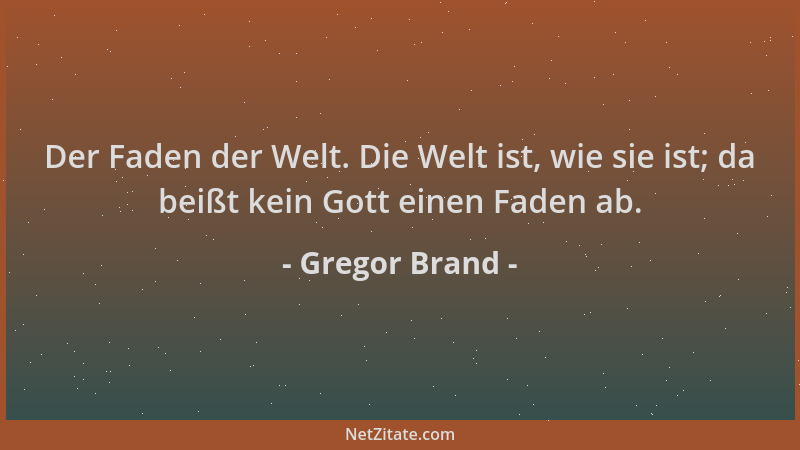 Gregor Brand - Der Faden der Welt. Die Welt ist, wie sie ist; da beißt kein Gott einen Faden ab....