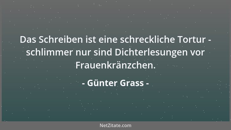 Günter Grass - Das Schreiben ist eine schreckliche Tortur - schlimmer nur sind Dichterlesungen vor Frauenkränzchen....