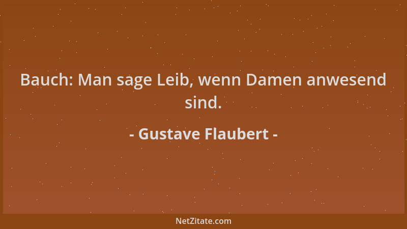 Gustave Flaubert - Bauch: Man sage Leib, wenn Damen anwesend sind....