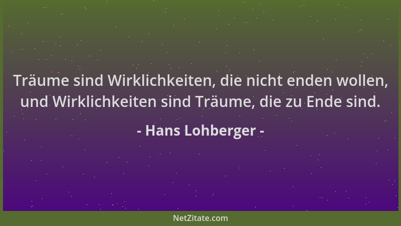 Hans Lohberger - Träume sind Wirklichkeiten, die nicht enden wollen, und Wirklichkeiten sind Träume, die zu Ende sind....