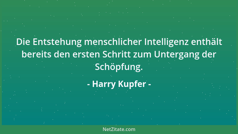 Harry Kupfer - Die Entstehung menschlicher Intelligenz enthält bereits den ersten Schritt zum Untergang der Schöpfung....