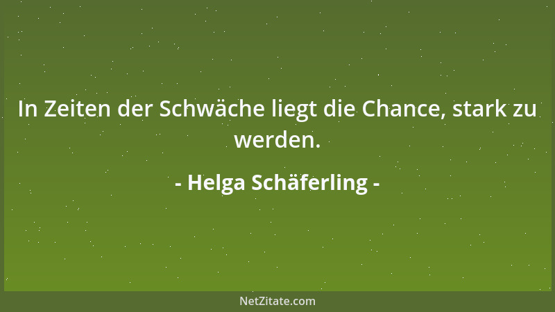 Helga Schäferling - In Zeiten der Schwäche liegt die Chance, stark zu werden....