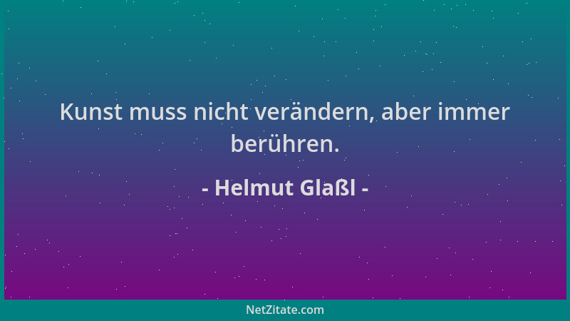 Helmut Glaßl - Kunst muss nicht verändern, aber immer berühren....