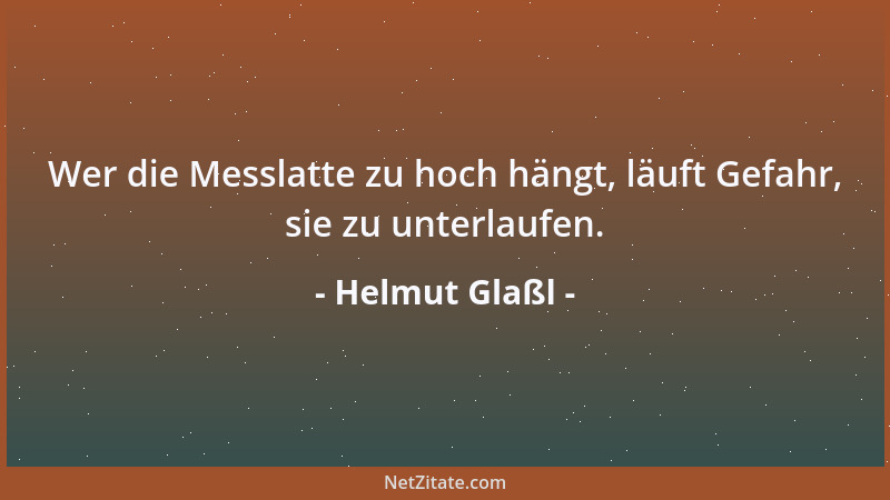 Helmut Glaßl - Wer die Messlatte zu hoch hängt, läuft Gefahr, sie zu unterlaufen....