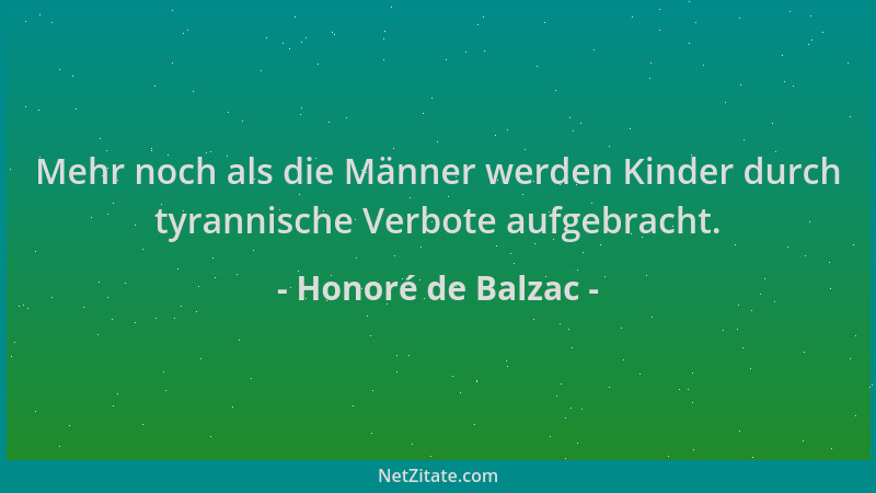 Honoré de Balzac - Mehr noch als die Männer werden Kinder durch tyrannische Verbote aufgebracht....