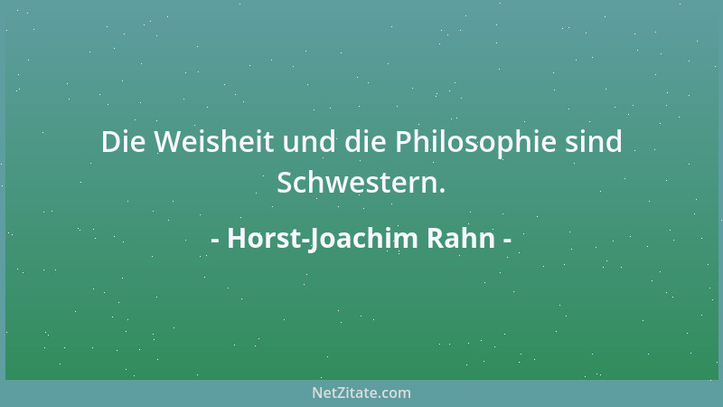 Horst-Joachim Rahn - Die Weisheit und die Philosophie sind Schwestern....