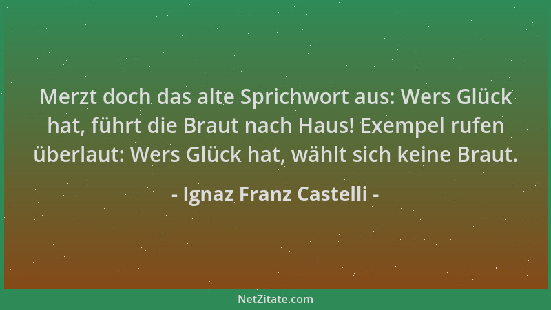 Ignaz Franz Castelli - Merzt doch das alte Sprichwort aus: Wers Glück hat, führt die Braut nach Haus! Exempel rufen überlau...