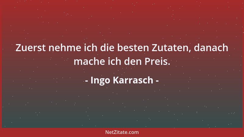Ingo Karrasch - Zuerst nehme ich die besten Zutaten, danach mache ich den Preis....