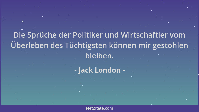Jack London - Die Sprüche der Politiker und Wirtschaftler vom Überleben des Tüchtigsten können mir gestohlen bleiben....