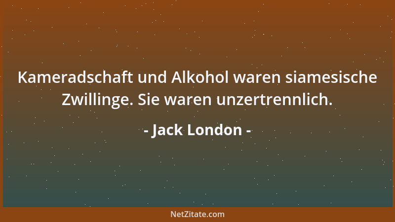 Jack London - Kameradschaft und Alkohol waren siamesische Zwillinge. Sie waren unzertrennlich....