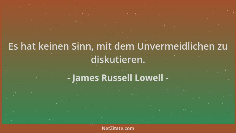 James Russell Lowell - Es hat keinen Sinn, mit dem Unvermeidlichen zu diskutieren....