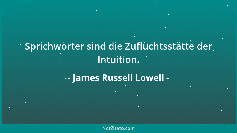 James Russell Lowell - Sprichwörter sind die Zufluchtsstätte der Intuition....