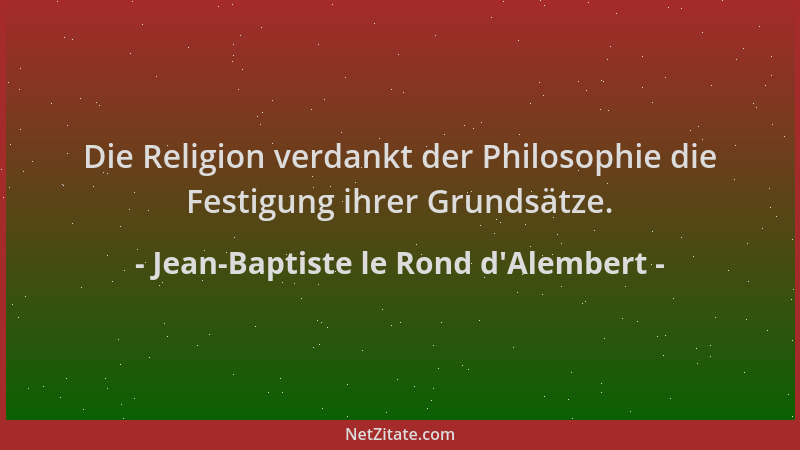 Jean-Baptiste le Rond d'Alembert - Die Religion verdankt der Philosophie die Festigung ihrer Grundsätze....