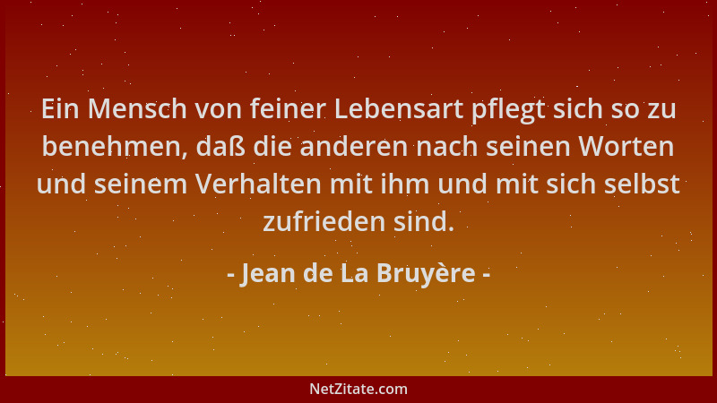 Jean de La Bruyère - Ein Mensch von feiner Lebensart pflegt sich so zu benehmen, daß die anderen nach seinen Worten und sei...