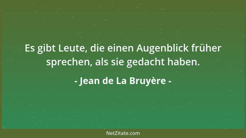 Jean de La Bruyère - Es gibt Leute, die einen Augenblick früher sprechen, als sie gedacht haben....