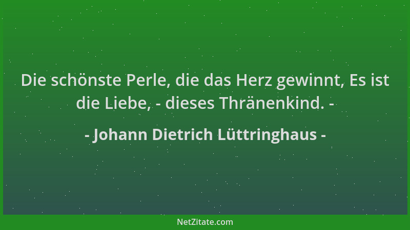 Johann Dietrich Lüttringhaus - Die schönste Perle, die das Herz gewinnt, Es ist die Liebe, - dieses Thränenkind. -...