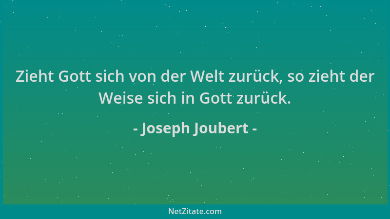 Joseph Joubert - Zieht Gott sich von der Welt zurück, so zieht der Weise sich in Gott zurück....