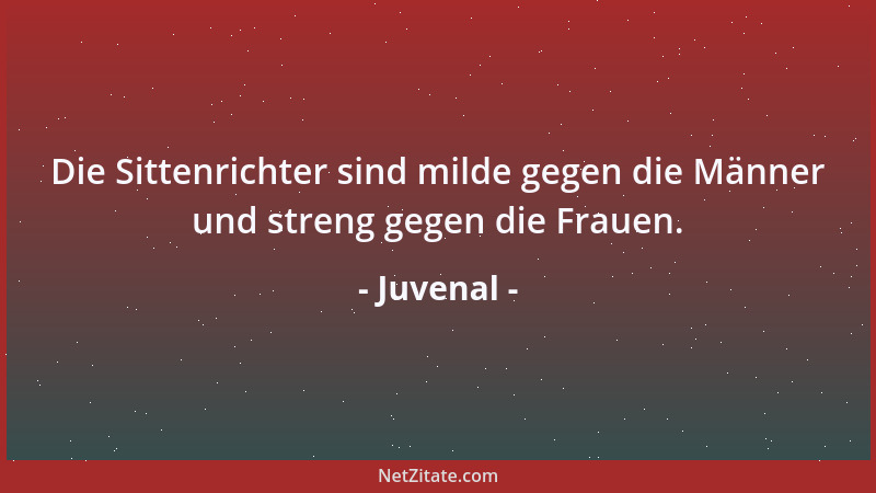 Juvenal - Die Sittenrichter sind milde gegen die Männer und streng gegen die Frauen....